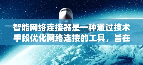 智能网络连接器是一种通过技术手段优化网络连接的工具，旨在提升数据传输效率和用户体验。以下是对智能网络连接器的系统性总结