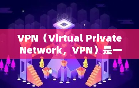 VPN（Virtual Private Network，VPN）是一种用于在互联网上加密连接的技术，允许用户访问外部服务器，提供安全的网络服务。以下是关于VPN免费加速方案的详细分析