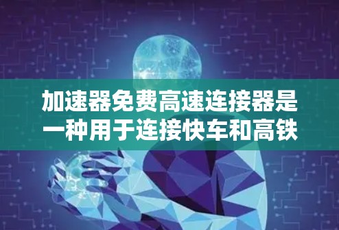 加速器免费高速连接器是一种用于连接快车和高铁的设备，其操作步骤如下