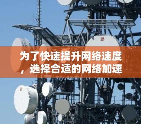 为了快速提升网络速度，选择合适的网络加速方式至关重要。以下是对不同免费网络加速方式的总结