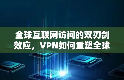 全球互联网访问的双刃剑效应，VPN如何重塑全球通信生态