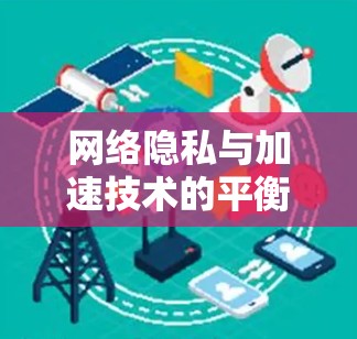 网络隐私与加速技术的平衡之道，VPN与加速软件的完美结合