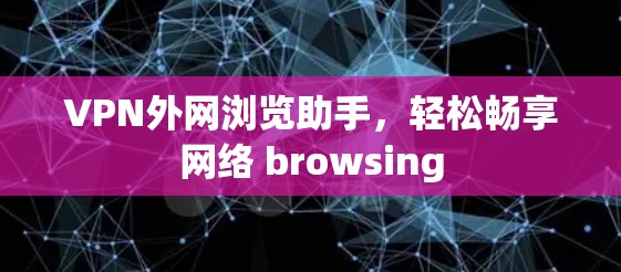 VPN外网浏览助手，轻松畅享网络 browsing