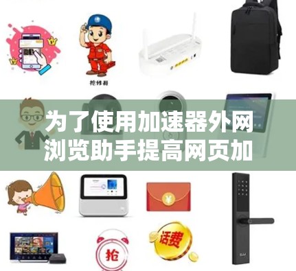 为了使用加速器外网浏览助手提高网页加载速度，可以按照以下步骤操作