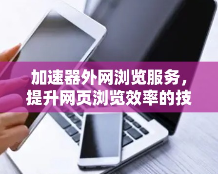 加速器外网浏览服务，提升网页浏览效率的技巧