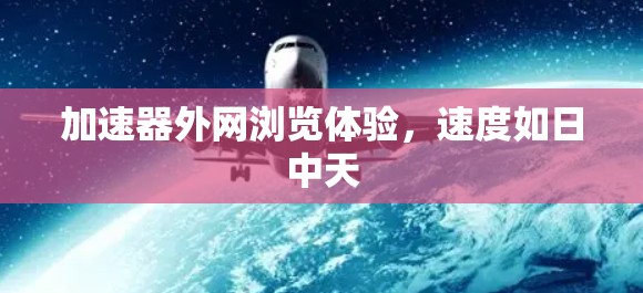 加速器外网浏览体验，速度如日中天
