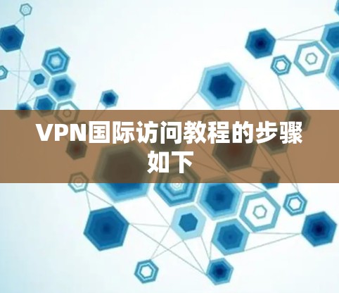 VPN国际访问教程的步骤如下