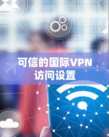 可信的国际VPN访问设置