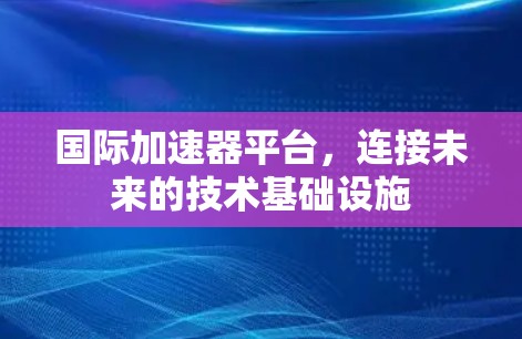 国际加速器平台，连接未来的技术基础设施