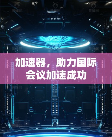 加速器，助力国际会议加速成功