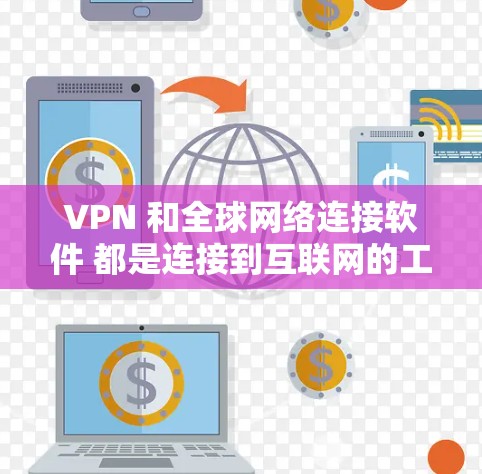 VPN 和全球网络连接软件 都是连接到互联网的工具，但它们在功能、安全性和使用场景上有显著差异。以下是详细的比较和总结
