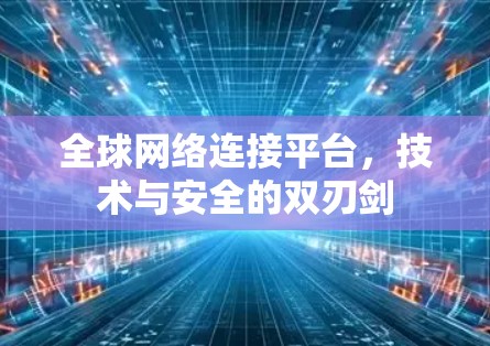 全球网络连接平台，技术与安全的双刃剑