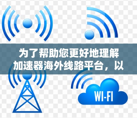 为了帮助您更好地理解加速器海外线路平台,以下是分步骤的总结和建议 为了帮助您更好地理解加速器海外线路平台,以下是分步骤的总结和建议