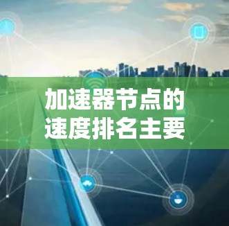 加速器节点的速度排名主要取决于它们的架构、硬件规格以及任务需求。以下是对加速器节点速度排名的详细分析
