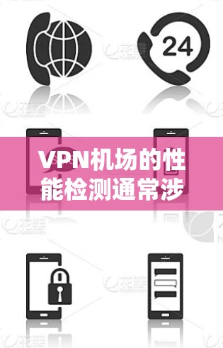 VPN机场的性能检测通常涉及多个方面，以确保机场能够安全、高效地支持VPN服务。以下是一些关键性能检测点，帮助你全面评估机场的性能