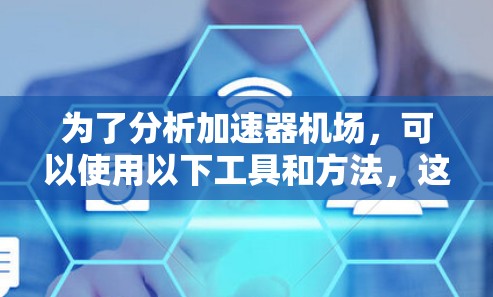 为了分析加速器机场，可以使用以下工具和方法，这些工具能够帮助你更好地理解机场设计和运作