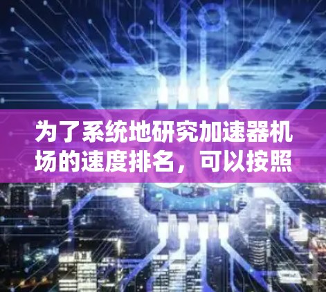 为了系统地研究加速器机场的速度排名，可以按照以下步骤进行