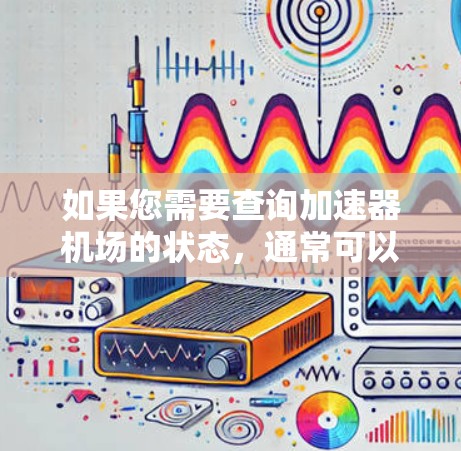 如果您需要查询加速器机场的状态，通常可以通过以下几个步骤进行查询