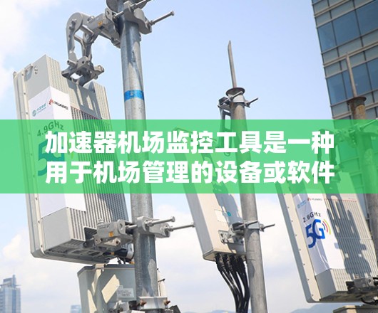 加速器机场监控工具是一种用于机场管理的设备或软件，旨在监控机场运行中的设备，如扫描仪和行李运输设备，以提高效率和安全性。以下是对该工具的详细总结