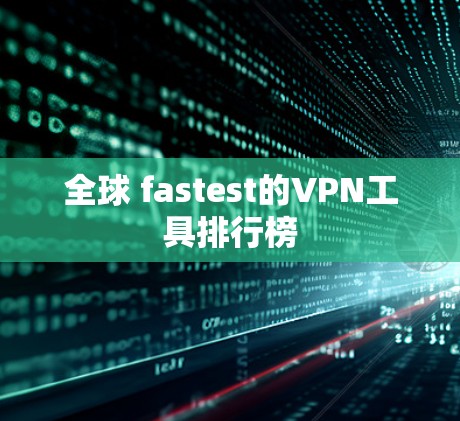 全球 fastest的VPN工具排行榜