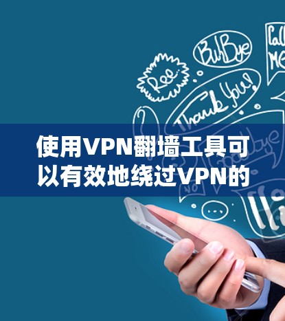 使用VPN翻墙工具可以有效地绕过VPN的限制，将访问路径反转到本地设备或服务器。以下是一步步的指南，帮助你学习如何使用这些工具