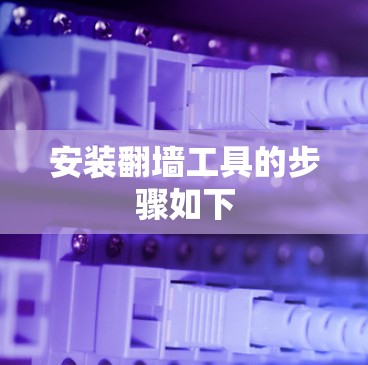 安装翻墙工具的步骤如下