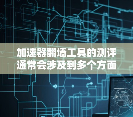 加速器翻墙工具的测评通常会涉及到多个方面，包括功能、价格、安全性、使用场景以及用户反馈等。以下是对这些工具的综合测评