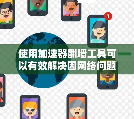 使用加速器翻墙工具可以有效解决因网络问题无法连接到目标设备的问题。以下是一个详细的步骤指南，帮助您顺利进行翻墙