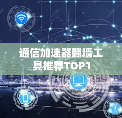 通信加速器翻墙工具推荐TOP1