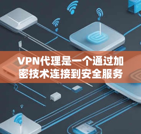 VPN代理是一个通过加密技术连接到安全服务器的工具，旨在提供可靠、快速的网络连接。以下是逐步指南，帮助你学习和使用VPN代理