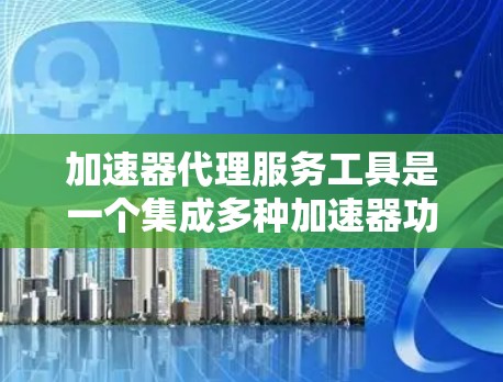 加速器代理服务工具是一个集成多种加速器功能的现代化解决方案，旨在加速媒体文件的下载和管理。以下是对加速器代理服务工具的详细分析