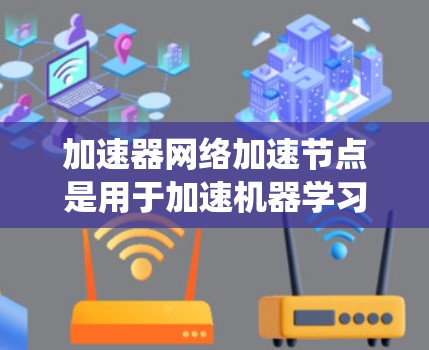 加速器网络加速节点是用于加速机器学习模型训练的硬件设备,主要功能包括模型训练的加速、数据处理的优化、硬件架构的提升以及系统性能的优化。以下是对该技术的详细总结 加速器网络加速节点是用于加速机器学习模型训练的硬件设备,主要功能包括模型训练的加速、数据处理的优化、硬件架构的提升以及系统性能的优化。以下是对该技术的详细总结