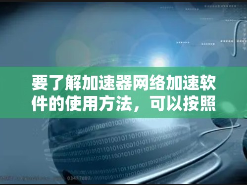 要了解加速器网络加速软件的使用方法，可以按照以下步骤进行