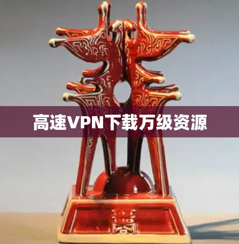 高速VPN下载万级资源