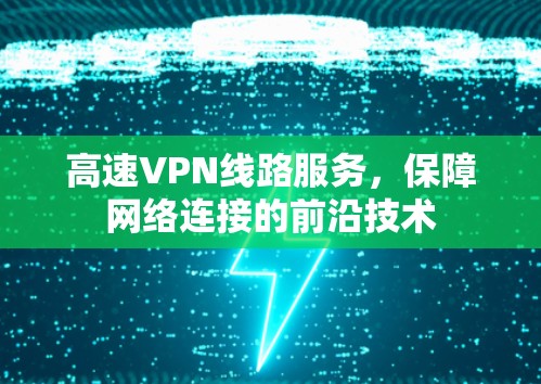 高速VPN线路服务，保障网络连接的前沿技术