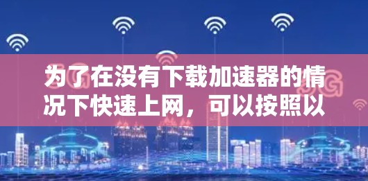 为了在没有下载加速器的情况下快速上网，可以按照以下步骤操作