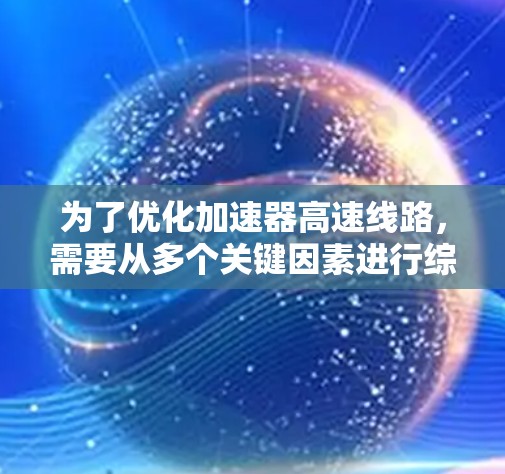 为了优化加速器高速线路，需要从多个关键因素进行综合考虑和优化。以下是一个逐步的优化策略