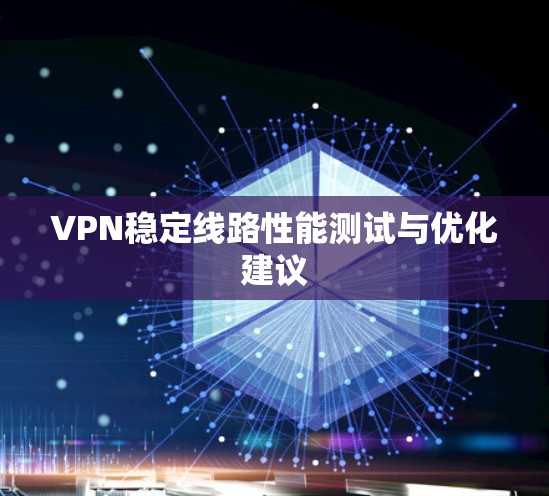 VPN稳定线路性能测试与优化建议