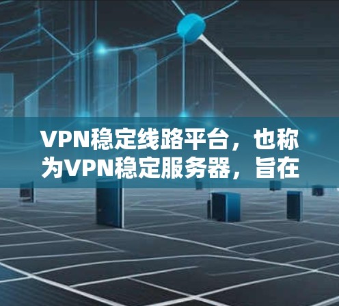 VPN稳定线路平台，也称为VPN稳定服务器，旨在提供可靠、安全的VPN连接，确保在遇到故障或攻击时仍能正常工作。以下是对这些平台的详细介绍