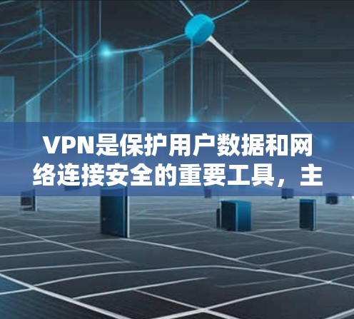 VPN是保护用户数据和网络连接安全的重要工具，主要通过加密技术将流量隐藏在外部服务器中，用户可以在安全的环境中进行数据和流量的访问。以下是关于VPN的详细分析和使用步骤