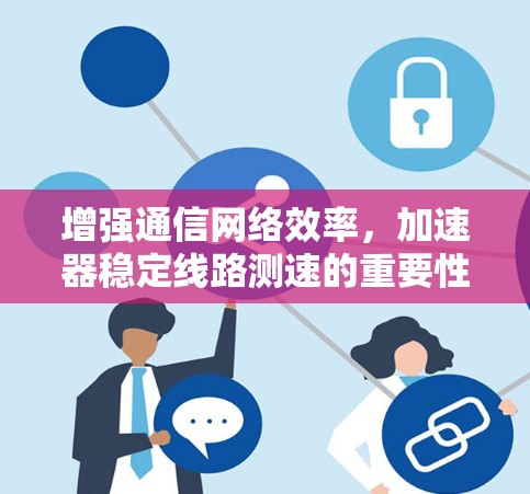 增强通信网络效率，加速器稳定线路测速的重要性