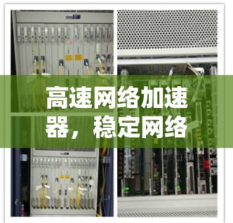 高速网络加速器，稳定网络管理的现代解决方案