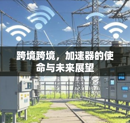 跨境跨境，加速器的使命与未来展望