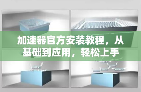 加速器官方安装教程，从基础到应用，轻松上手