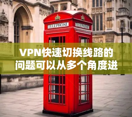 VPN快速切换线路的问题可以从多个角度进行分析和解决。以下是一些可能的解决方案