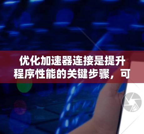 优化加速器连接是提升程序性能的关键步骤，可以通过以下步骤进行
