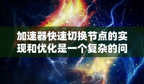加速器快速切换节点的实现和优化是一个复杂的问题，涉及多个层面的优化。以下是一个有条理的总结，涵盖加速器的结构、性能优化、硬件优化和软件优化等方面