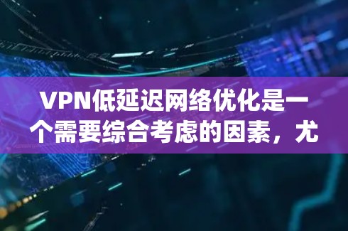 VPN低延迟网络优化是一个需要综合考虑的因素，尤其是在使用移动设备时，延迟对用户体验的影响较大。以下是一些 optimized VPN 技术和建议，帮助你提升低延迟