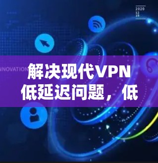 解决现代VPN低延迟问题，低延迟加速方案