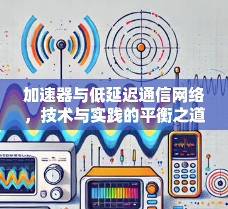 加速器与低延迟通信网络，技术与实践的平衡之道